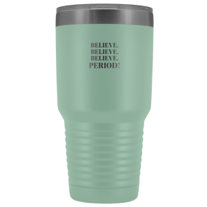 "Believe.Believe.Believe.Period!" 30 oz Tumbler