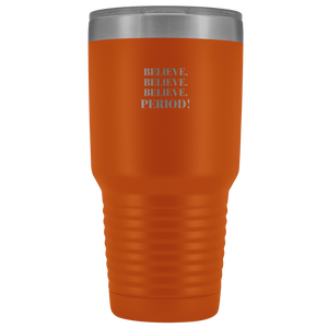 "Believe.Believe.Believe.Period!" 30 oz Tumbler