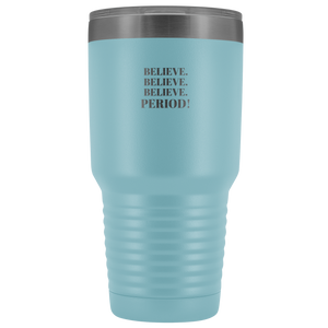 "Believe.Believe.Believe.Period!" 30 oz Tumbler