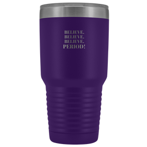 "Believe.Believe.Believe.Period!" 30 oz Tumbler