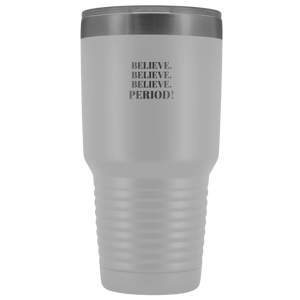 "Believe.Believe.Believe.Period!" 30 oz Tumbler