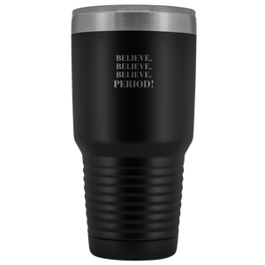 "Believe.Believe.Believe.Period!" 30 oz Tumbler