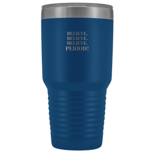 "Believe.Believe.Believe.Period!" 30 oz Tumbler