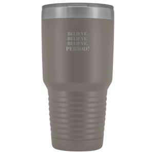 "Believe.Believe.Believe.Period!" 30 oz Tumbler